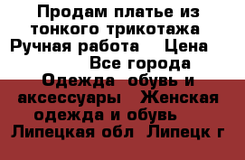 Продам платье из тонкого трикотажа. Ручная работа. › Цена ­ 2 000 - Все города Одежда, обувь и аксессуары » Женская одежда и обувь   . Липецкая обл.,Липецк г.